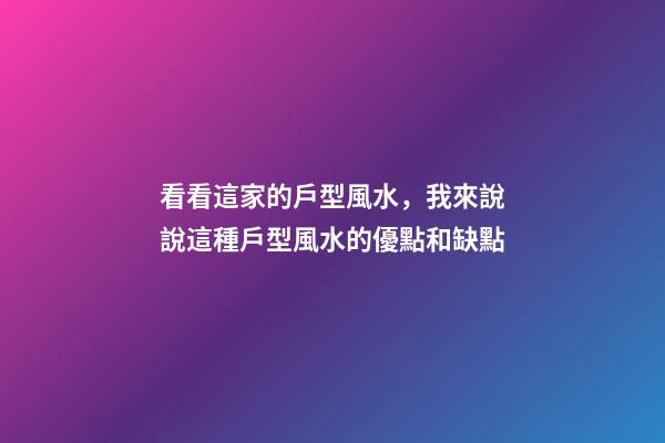 看看這家的戶型風水，我來說說這種戶型風水的優點和缺點