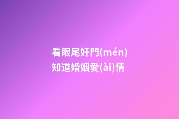 看眼尾奸門(mén)知道婚姻愛(ài)情