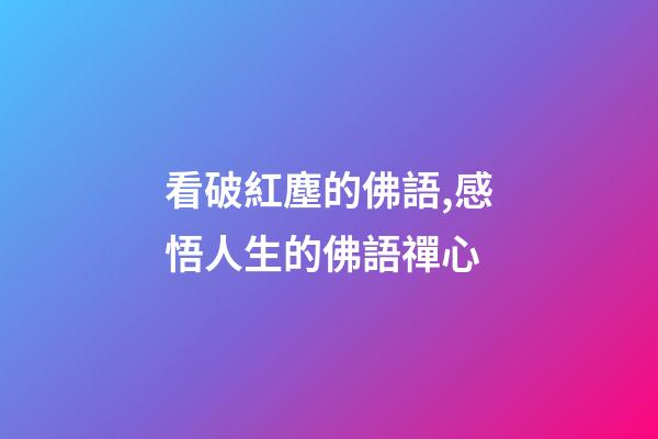 看破紅塵的佛語,感悟人生的佛語禪心-第1張-觀點-玄機派