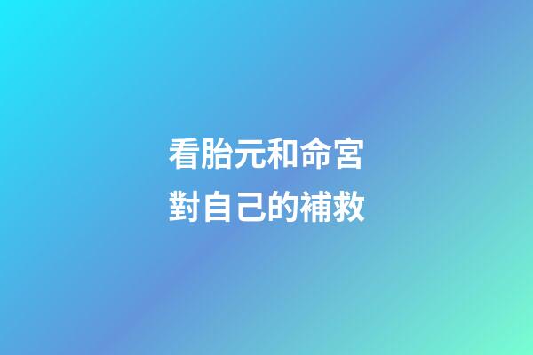 看胎元和命宮對自己的補救