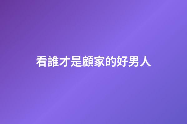 看誰才是顧家的好男人
