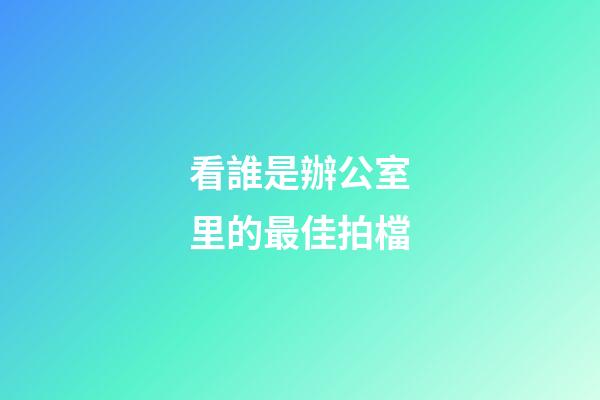 看誰是辦公室里的最佳拍檔