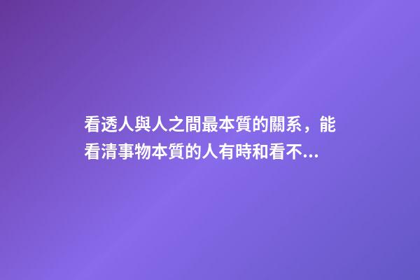 看透人與人之間最本質的關系，能看清事物本質的人有時和看不清本質的人卻有相同的命運-第1張-觀點-玄機派