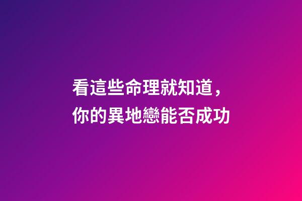 看這些命理就知道，你的異地戀能否成功