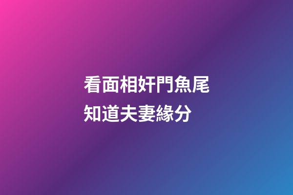 看面相奸門魚尾知道夫妻緣分