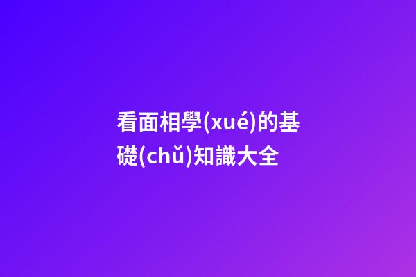 看面相學(xué)的基礎(chǔ)知識大全