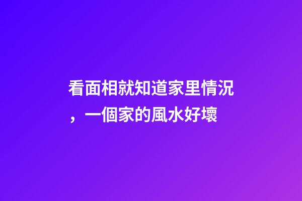 看面相就知道家里情況，一個家的風水好壞-第1張-觀點-玄機派