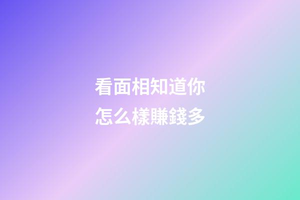 看面相知道你怎么樣賺錢多