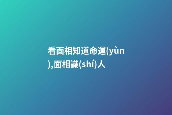 看面相知道命運(yùn),面相識(shí)人