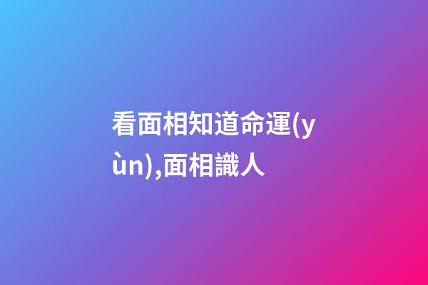 看面相知道命運(yùn),面相識人