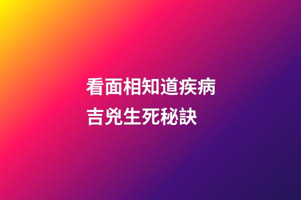 看面相知道疾病吉兇生死秘訣