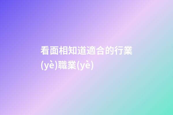 看面相知道適合的行業(yè)職業(yè)