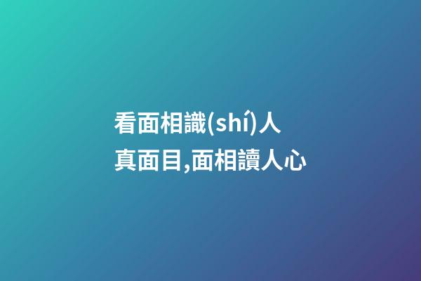 看面相識(shí)人真面目,面相讀人心