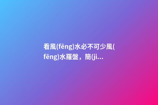 看風(fēng)水必不可少風(fēng)水羅盤，簡(jiǎn)單聊聊各種風(fēng)水羅盤的優(yōu)缺點(diǎn)