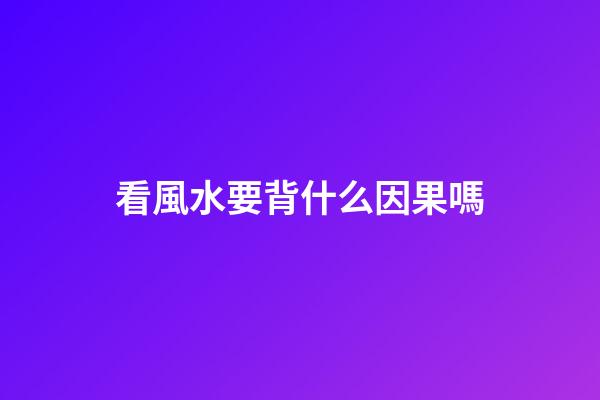 看風水要背什么因果嗎