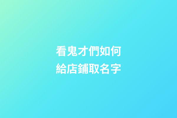 看鬼才們如何給店鋪取名字