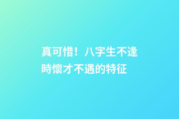 真可惜！八字生不逢時懷才不遇的特征
