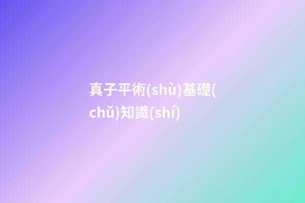 真子平術(shù)基礎(chǔ)知識(shí)