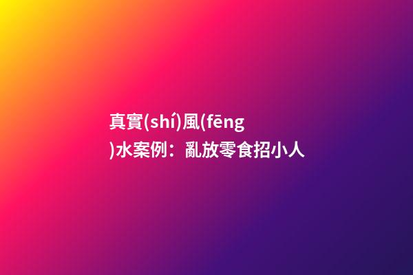 真實(shí)風(fēng)水案例：亂放零食招小人