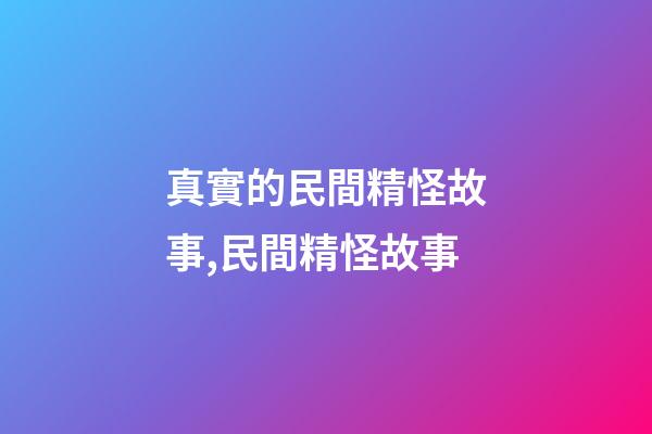真實的民間精怪故事,民間精怪故事(三個故事)-第1張-觀點-玄機派