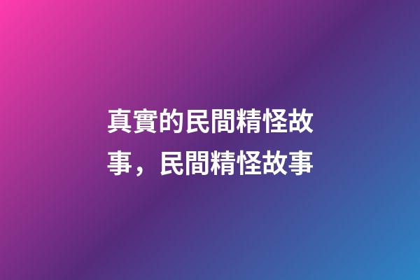 真實的民間精怪故事，民間精怪故事(三個故事)-第1張-觀點-玄機派