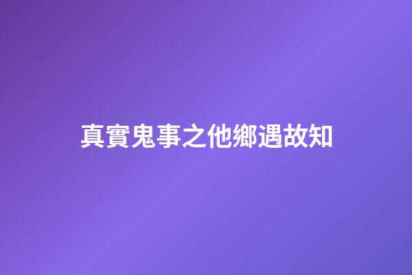 真實鬼事之他鄉遇故知