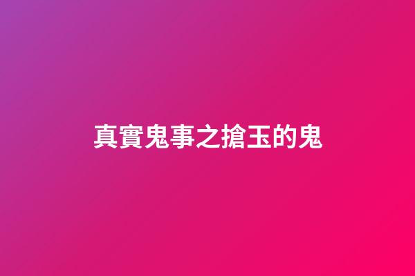 真實鬼事之搶玉的鬼