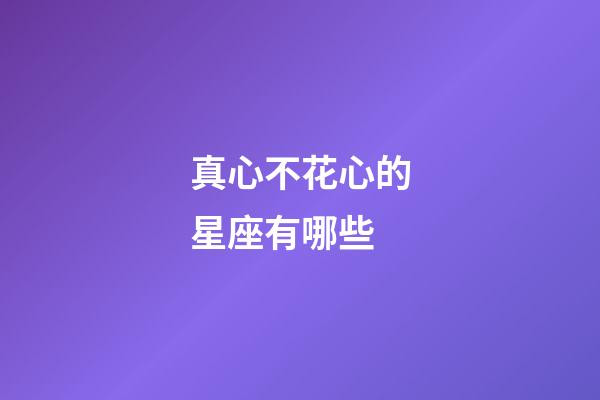 真心不花心的星座有哪些-第1張-星座運勢-玄機派