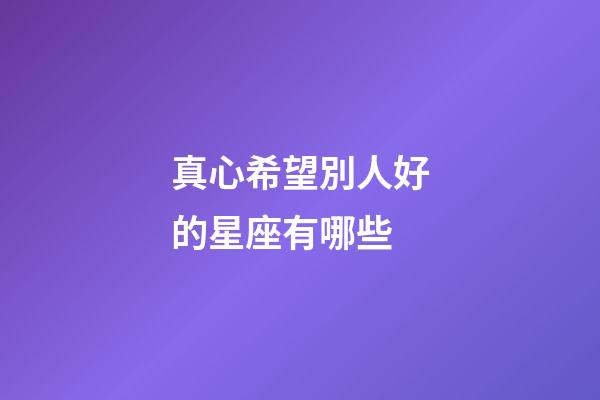 真心希望別人好的星座有哪些-第1張-星座運勢-玄機派
