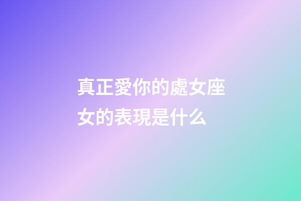 真正愛你的處女座女的表現是什么-第1張-星座運勢-玄機派