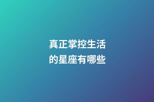 真正掌控生活的星座有哪些-第1張-星座運勢-玄機派
