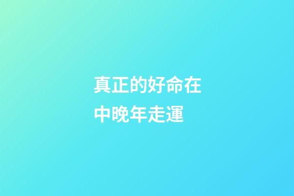 真正的好命在中晚年走運