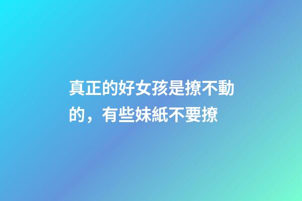 真正的好女孩是撩不動的，有些妹紙不要撩-第1張-觀點-玄機派