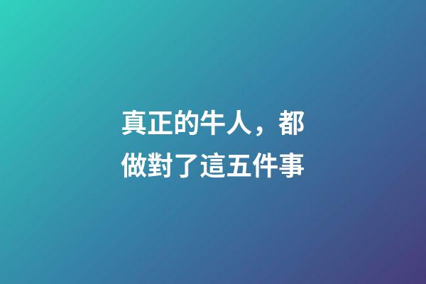 真正的牛人，都做對了這五件事-第1張-觀點-玄機派