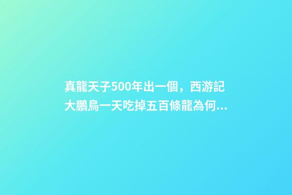 真龍天子500年出一個，西游記大鵬鳥一天吃掉五百條龍為何沒人管-第1張-觀點-玄機派