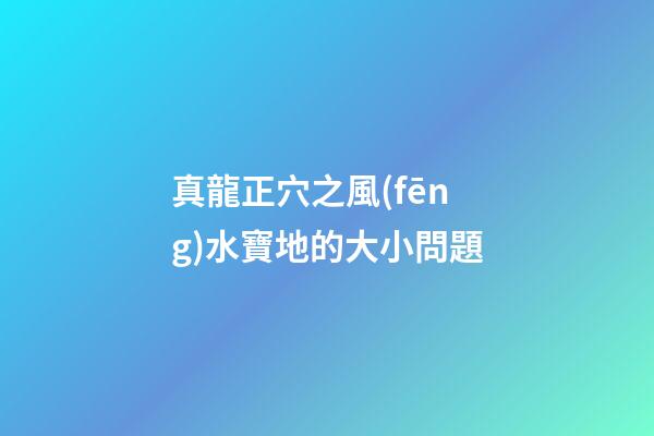 真龍正穴之風(fēng)水寶地的大小問題
