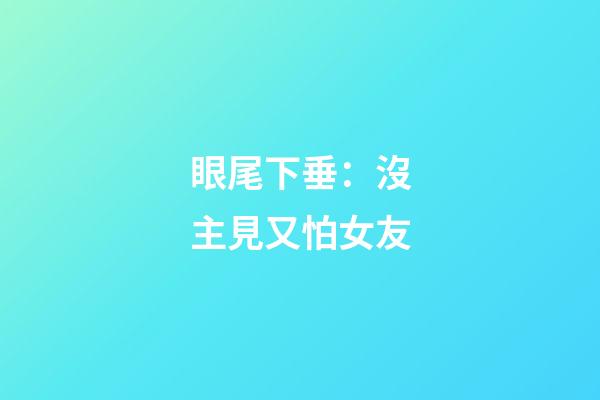 眼尾下垂：沒主見又怕女友