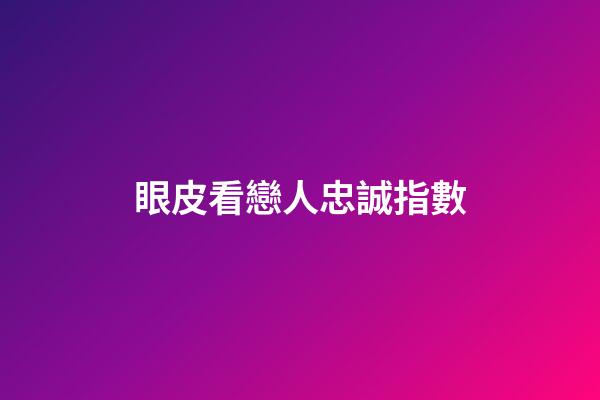 眼皮看戀人忠誠指數