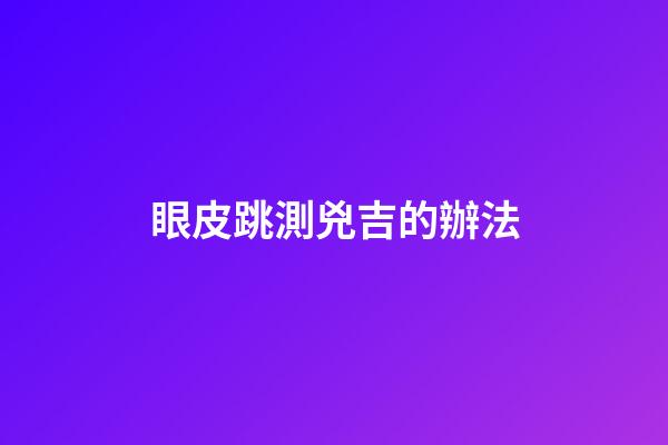 眼皮跳測兇吉的辦法
