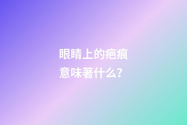 眼睛上的疤痕意味著什么？
