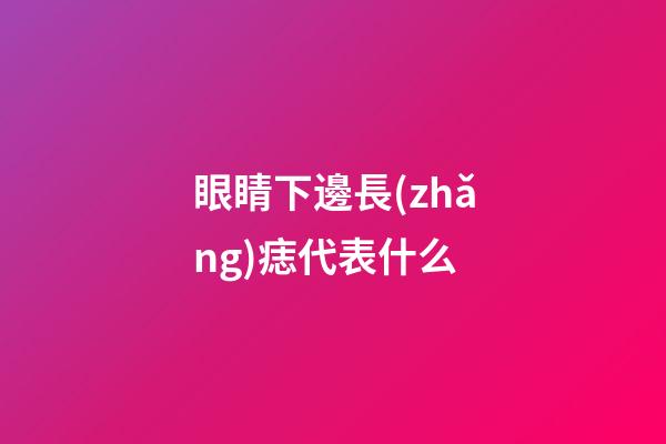 眼睛下邊長(zhǎng)痣代表什么