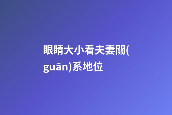 眼睛大小看夫妻關(guān)系地位