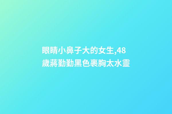 眼睛小鼻子大的女生,48歲蔣勤勤黑色裹胸太水靈-第1張-觀點-玄機派