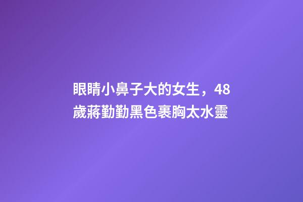 眼睛小鼻子大的女生，48歲蔣勤勤黑色裹胸太水靈-第1張-觀點-玄機派