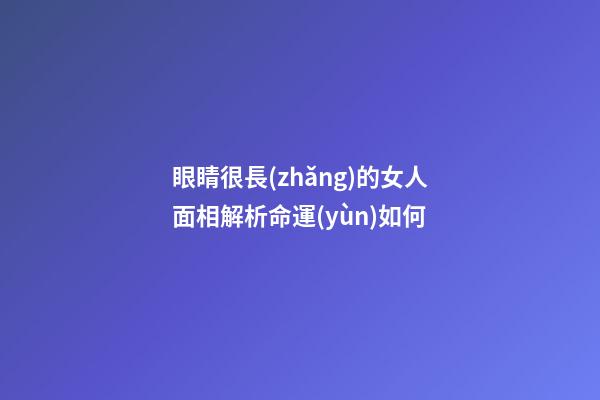 眼睛很長(zhǎng)的女人面相解析命運(yùn)如何