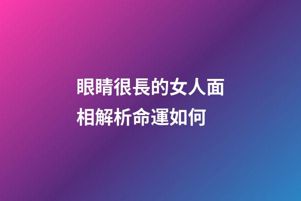 眼睛很長的女人面相解析命運如何