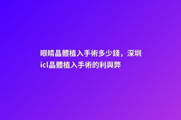 眼睛晶體植入手術多少錢，深圳icl晶體植入手術的利與弊-第1張-觀點-玄機派