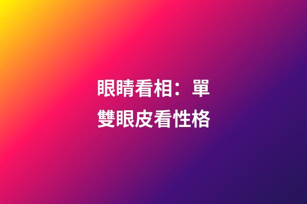 眼睛看相：單雙眼皮看性格