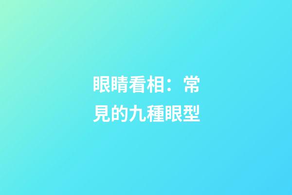 眼睛看相：常見的九種眼型