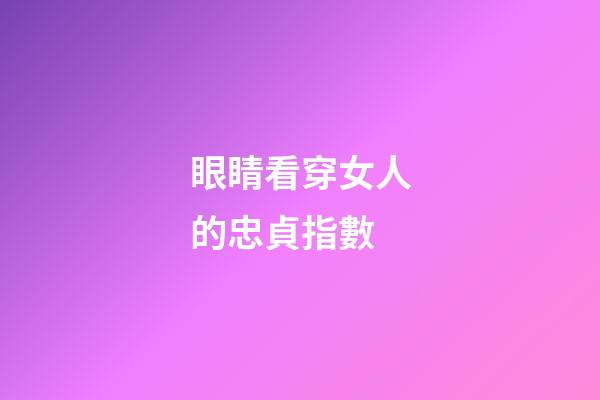 眼睛看穿女人的忠貞指數